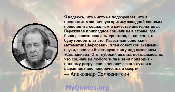 Я надеюсь, что никто не подозревает, что я предложит мою личную критику западной системы представить социализм в качестве альтернативы. Переживав прикладное социализм в стране, где была реализована альтернатива, я,