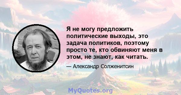 Я не могу предложить политические выходы, это задача политиков, поэтому просто те, кто обвиняют меня в этом, не знают, как читать.