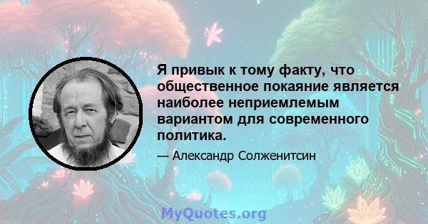 Я привык к тому факту, что общественное покаяние является наиболее неприемлемым вариантом для современного политика.