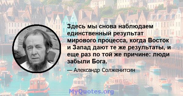 Здесь мы снова наблюдаем единственный результат мирового процесса, когда Восток и Запад дают те же результаты, и еще раз по той же причине: люди забыли Бога.