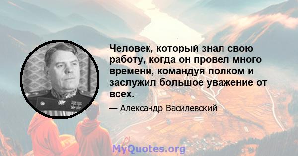 Человек, который знал свою работу, когда он провел много времени, командуя полком и заслужил большое уважение от всех.