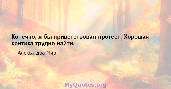 Конечно, я бы приветствовал протест. Хорошая критика трудно найти.