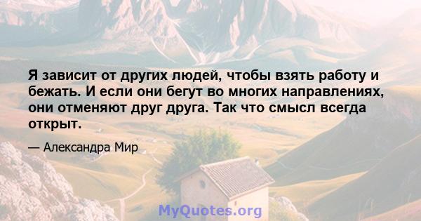 Я зависит от других людей, чтобы взять работу и бежать. И если они бегут во многих направлениях, они отменяют друг друга. Так что смысл всегда открыт.