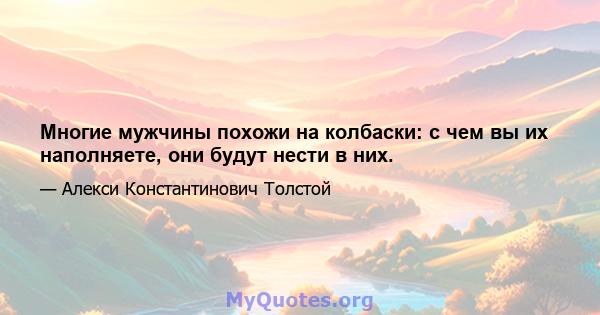 Многие мужчины похожи на колбаски: с чем вы их наполняете, они будут нести в них.