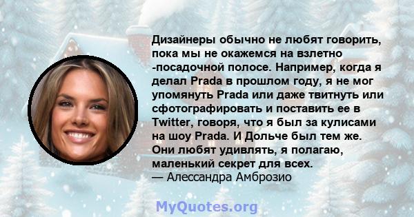 Дизайнеры обычно не любят говорить, пока мы не окажемся на взлетно -посадочной полосе. Например, когда я делал Prada в прошлом году, я не мог упомянуть Prada или даже твитнуть или сфотографировать и поставить ее в