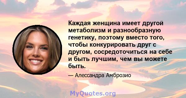 Каждая женщина имеет другой метаболизм и разнообразную генетику, поэтому вместо того, чтобы конкурировать друг с другом, сосредоточиться на себе и быть лучшим, чем вы можете быть.