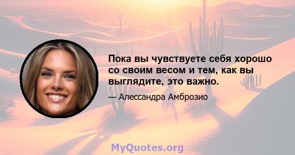 Пока вы чувствуете себя хорошо со своим весом и тем, как вы выглядите, это важно.