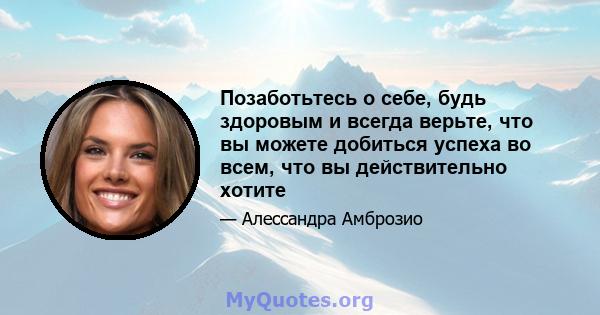 Позаботьтесь о себе, будь здоровым и всегда верьте, что вы можете добиться успеха во всем, что вы действительно хотите