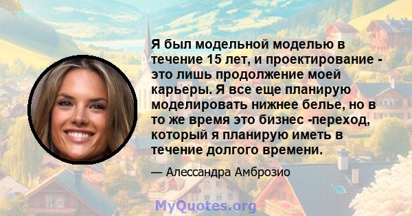 Я был модельной моделью в течение 15 лет, и проектирование - это лишь продолжение моей карьеры. Я все еще планирую моделировать нижнее белье, но в то же время это бизнес -переход, который я планирую иметь в течение