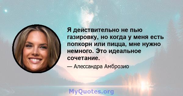 Я действительно не пью газировку, но когда у меня есть попкорн или пицца, мне нужно немного. Это идеальное сочетание.