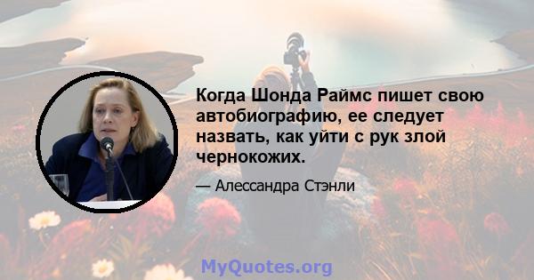 Когда Шонда Раймс пишет свою автобиографию, ее следует назвать, как уйти с рук злой чернокожих.