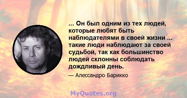 ... Он был одним из тех людей, которые любят быть наблюдателями в своей жизни ... такие люди наблюдают за своей судьбой, так как большинство людей склонны соблюдать дождливый день.