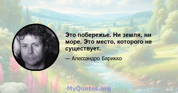 Это побережье. Ни земля, ни море. Это место, которого не существует.