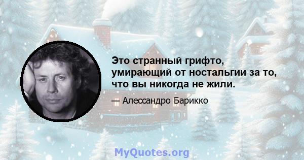 Это странный грифто, умирающий от ностальгии за то, что вы никогда не жили.