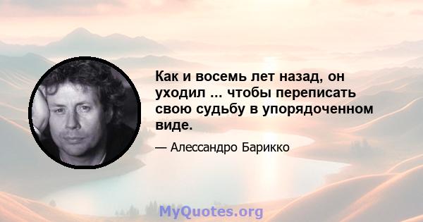 Как и восемь лет назад, он уходил ... чтобы переписать свою судьбу в упорядоченном виде.