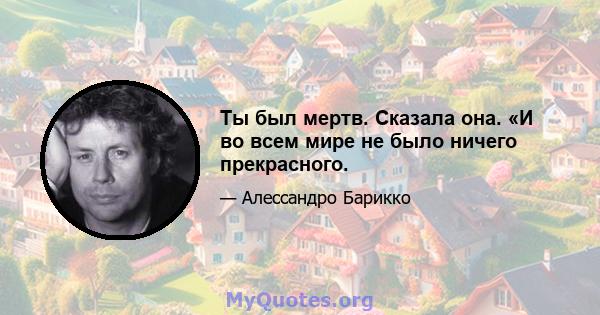 Ты был мертв. Сказала она. «И во всем мире не было ничего прекрасного.