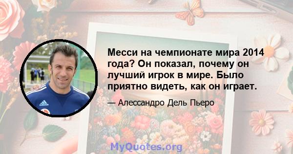 Месси на чемпионате мира 2014 года? Он показал, почему он лучший игрок в мире. Было приятно видеть, как он играет.