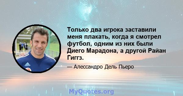 Только два игрока заставили меня плакать, когда я смотрел футбол, одним из них были Диего Марадона, а другой Райан Гиггз.