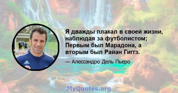 Я дважды плакал в своей жизни, наблюдая за футболистом; Первым был Марадона, а вторым был Райан Гиггз.