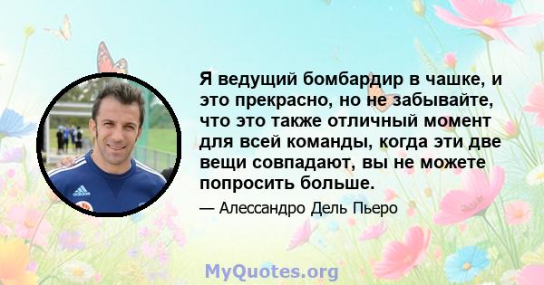 Я ведущий бомбардир в чашке, и это прекрасно, но не забывайте, что это также отличный момент для всей команды, когда эти две вещи совпадают, вы не можете попросить больше.