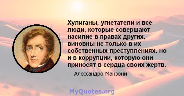 Хулиганы, угнетатели и все люди, которые совершают насилие в правах других, виновны не только в их собственных преступлениях, но и в коррупции, которую они приносят в сердца своих жертв.