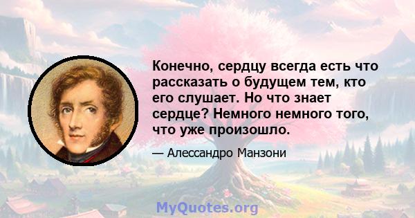 Конечно, сердцу всегда есть что рассказать о будущем тем, кто его слушает. Но что знает сердце? Немного немного того, что уже произошло.