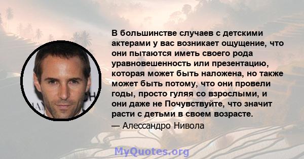 В большинстве случаев с детскими актерами у вас возникает ощущение, что они пытаются иметь своего рода уравновешенность или презентацию, которая может быть наложена, но также может быть потому, что они провели годы,