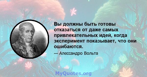 Вы должны быть готовы отказаться от даже самых привлекательных идей, когда эксперимент показывает, что они ошибаются.