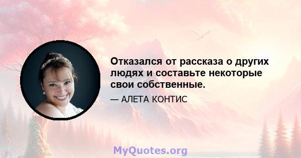 Отказался от рассказа о других людях и составьте некоторые свои собственные.