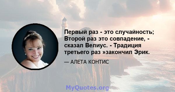 Первый раз - это случайность; Второй раз это совпадение, - сказал Велиус. - Традиция третьего раз »закончил Эрик.