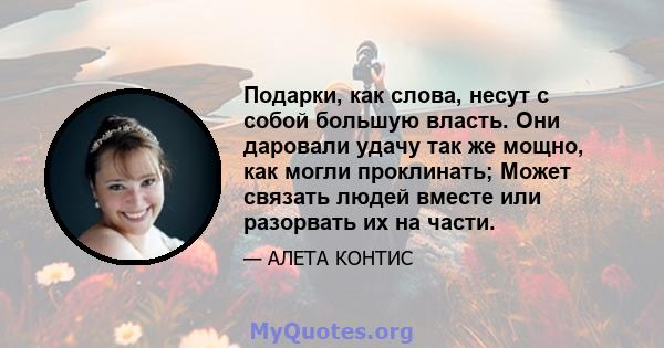 Подарки, как слова, несут с собой большую власть. Они даровали удачу так же мощно, как могли проклинать; Может связать людей вместе или разорвать их на части.