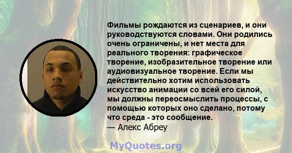 Фильмы рождаются из сценариев, и они руководствуются словами. Они родились очень ограничены, и нет места для реального творения: графическое творение, изобразительное творение или аудиовизуальное творение. Если мы