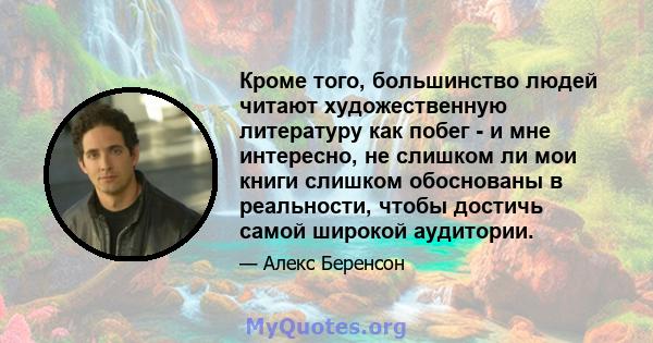 Кроме того, большинство людей читают художественную литературу как побег - и мне интересно, не слишком ли мои книги слишком обоснованы в реальности, чтобы достичь самой широкой аудитории.