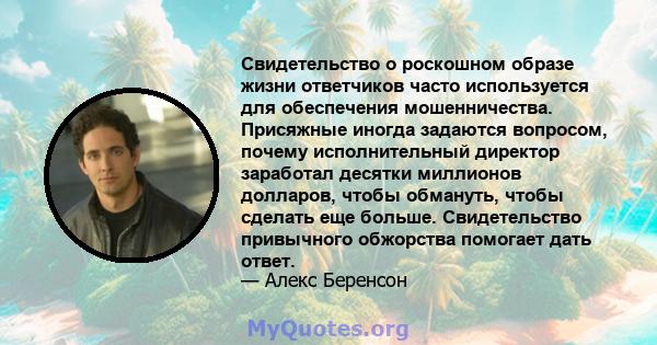 Свидетельство о роскошном образе жизни ответчиков часто используется для обеспечения мошенничества. Присяжные иногда задаются вопросом, почему исполнительный директор заработал десятки миллионов долларов, чтобы