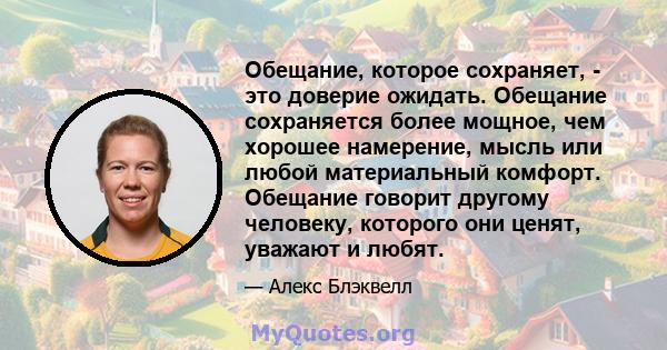 Обещание, которое сохраняет, - это доверие ожидать. Обещание сохраняется более мощное, чем хорошее намерение, мысль или любой материальный комфорт. Обещание говорит другому человеку, которого они ценят, уважают и любят.