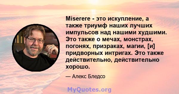 Miserere - это искупление, а также триумф наших лучших импульсов над нашими худшими. Это также о мечах, монстрах, погонях, призраках, магии, [и] придворных интригах. Это также действительно, действительно хорошо.