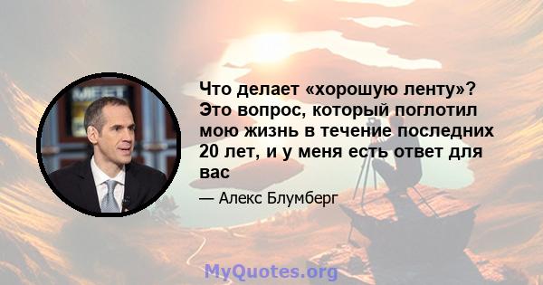 Что делает «хорошую ленту»? Это вопрос, который поглотил мою жизнь в течение последних 20 лет, и у меня есть ответ для вас