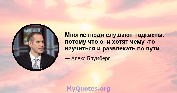 Многие люди слушают подкасты, потому что они хотят чему -то научиться и развлекать по пути.