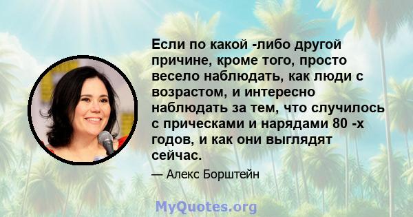 Если по какой -либо другой причине, кроме того, просто весело наблюдать, как люди с возрастом, и интересно наблюдать за тем, что случилось с прическами и нарядами 80 -х годов, и как они выглядят сейчас.