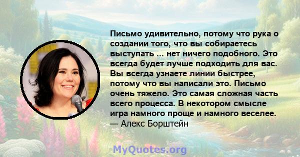 Письмо удивительно, потому что рука о создании того, что вы собираетесь выступать ... нет ничего подобного. Это всегда будет лучше подходить для вас. Вы всегда узнаете линии быстрее, потому что вы написали это. Письмо