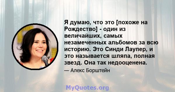 Я думаю, что это [похоже на Рождество] - один из величайших, самых незамеченных альбомов за всю историю. Это Синди Лаупер, и это называется шляпа, полная звезд. Она так недооценена.