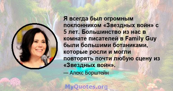 Я всегда был огромным поклонником «Звездных войн» с 5 лет. Большинство из нас в комнате писателей в Family Guy были большими ботаниками, которые росли и могли повторять почти любую сцену из «Звездных войн».