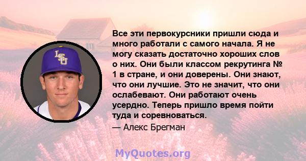 Все эти первокурсники пришли сюда и много работали с самого начала. Я не могу сказать достаточно хороших слов о них. Они были классом рекрутинга № 1 в стране, и они доверены. Они знают, что они лучшие. Это не значит,