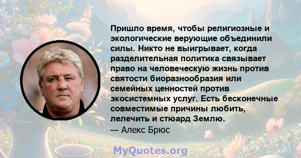 Пришло время, чтобы религиозные и экологические верующие объединили силы. Никто не выигрывает, когда разделительная политика связывает право на человеческую жизнь против святости биоразнообразия или семейных ценностей