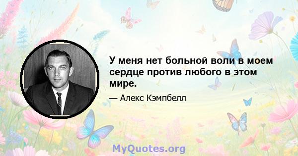 У меня нет больной воли в моем сердце против любого в этом мире.