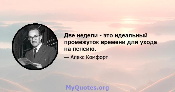 Две недели - это идеальный промежуток времени для ухода на пенсию.