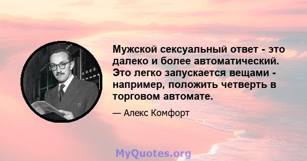 Мужской сексуальный ответ - это далеко и более автоматический. Это легко запускается вещами - например, положить четверть в торговом автомате.