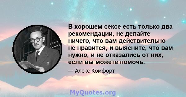 В хорошем сексе есть только два рекомендации, не делайте ничего, что вам действительно не нравится, и выясните, что вам нужно, и не отказались от них, если вы можете помочь.