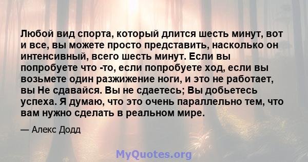 Любой вид спорта, который длится шесть минут, вот и все, вы можете просто представить, насколько он интенсивный, всего шесть минут. Если вы попробуете что -то, если попробуете ход, если вы возьмете один разжижение ноги, 