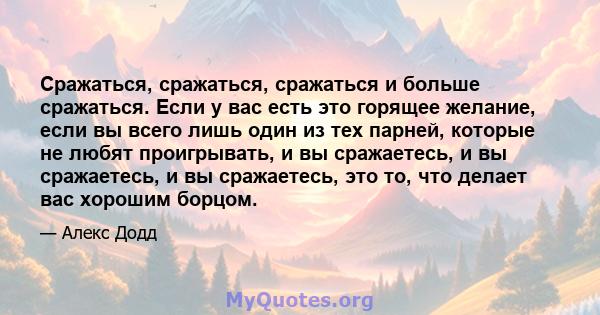 Сражаться, сражаться, сражаться и больше сражаться. Если у вас есть это горящее желание, если вы всего лишь один из тех парней, которые не любят проигрывать, и вы сражаетесь, и вы сражаетесь, и вы сражаетесь, это то,